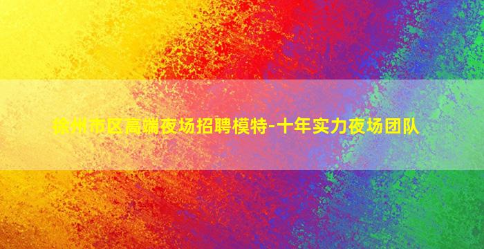 徐州市区高端夜场招聘模特-十年实力夜场团队